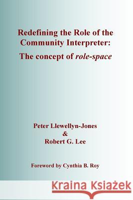 Redefining the Role of the Community Interpreter: The Concept of Role-Space Peter Llewellyn-Jones, Robert G. Lee, Cynthia B. Roy 9780992993603 SLI Press