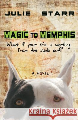 Magic to Memphis: What if your life is working from the inside out? Starr, Julie 9780993023712 Ruff Dog Books
