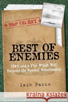 Best of Enemies: 1940, and a plot which will torpedo the special relationship Parke, Iain 9780993026157 Bad-Press.Co.UK