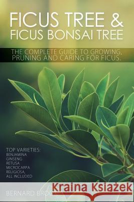 Ficus Tree and Ficus Bonsai Tree - The Complete Guide to Growing, Pruning and Caring for Ficus Bernard Brook 9780993027802 Whytbank Publishing