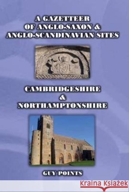 A Gazetteer of Anglo-Saxon & Anglo-Scandinavian Sites: Cambridgeshire & Northamptonshire Guy Points 9780993033957 Rihtspell Publishing/Heritage Marketing and P
