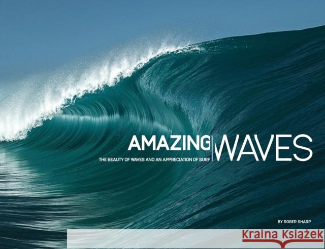 Amazing Waves: The Beauty and Appreciation of Surf Roger Sharp 9780993038310 Orca Publications Ltd