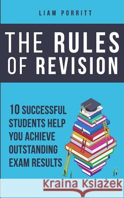 The Rules of Revision: 10 successful students help you achieve outstanding exam results Porritt, Liam 9780993042973 Exam Grade Booster