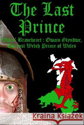 The Last Prince: Wales Braveheart: Owain Glyndwr, The last Welsh Prince of Wales Baillie, Benjamin James 9780993045509