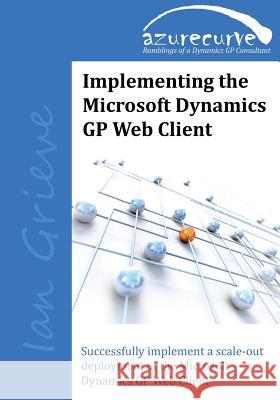 Implementing the Microsoft Dynamics GP Web Client Ian Grieve 9780993055607 Azurecurve Publishing