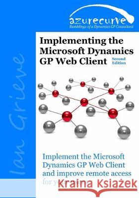Implementing the Microsoft Dynamics GP Web Client (Second Edition) Ian Grieve 9780993055676 Azurecurve Publishing