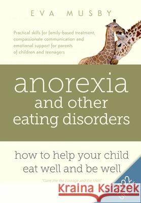 Anorexia and other Eating Disorders: How to help your child eat well and be well: Practical skills for family-based treatment, compassionate communica Musby, Eva 9780993059803 APRICA