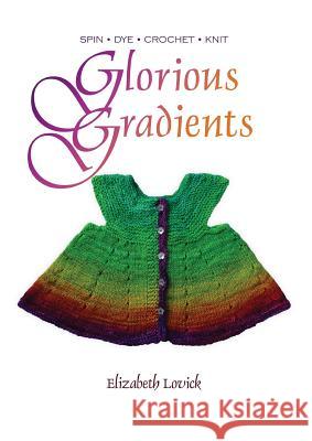 Glorious Gradients: Spin - Dye - Crochet - Knit Elizabeth Lovick   9780993061424 Northern Lace Press