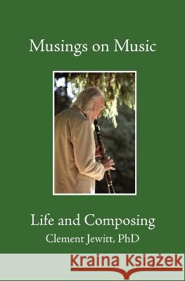 Musings on Music: Bk.1: Life and Composing Clement Jewitt, PhD 9780993062117