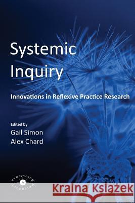 Systemic Inquiry: Innovations in Reflexive Practice Research Gail Simon, Alex Chard 9780993072307