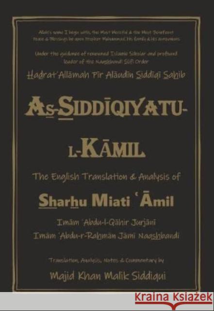 As-Siddiqiyatu-L-Kamil: The English Translation and Analysis of Sharhu Miati Amil ʿAbdu-l-Qāhir Jurjānī, ʿAbdu-r-Rahmān Jāmī Naqshbandī, Majid Khan Malik Siddiqui 9780993073052 Noor Alam Publications