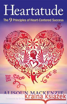 Heartatude: The 9 Principles Of Heart-Centered Success MacKenzie, Alisoun 9780993075209