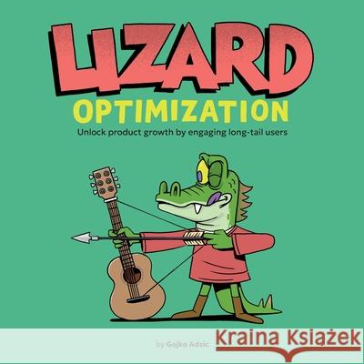 Lizard Optimization: Unlock Product Growth By Engaging Long-Tail Users Gojko Adzic Nikola Korac 9780993088179 Neuri Consulting Llp