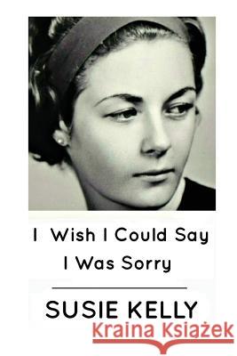 I Wish I Could Say I Was Sorry Susie Kelly   9780993092220 Blackbird Digital Books