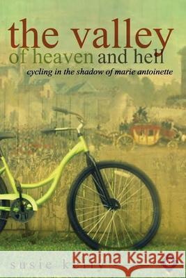 The Valley of Heaven and Hell: Cycling in the Shadow of Marie Antoinette: 2015 Susie Kelly 9780993092299 Blackbird Digital Books