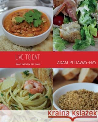 Live to Eat: Meals Everyone Can Make Adam Pittaway-Hay 9780993121524 Live To Eat Cookbooks