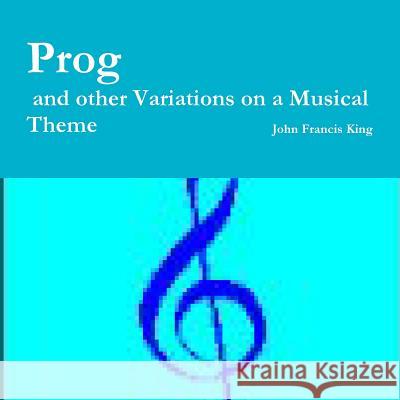 Prog and other Variations on a Musical Theme King, John Francis 9780993130601