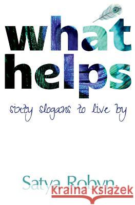 What Helps: Sixty Slogans to Live By Robyn, Satya 9780993131745 Woodsmoke Press