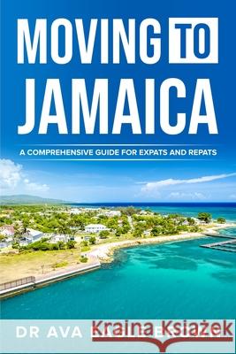 Moving to Jamaica: : A Comprehensive Guide for Expats and Repats Dr Ava Eagle Brown 9780993144240