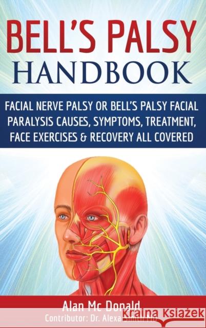 Bell's Palsy Handbook: Facial Nerve Palsy or Bell's Palsy facial paralysis causes, symptoms, treatment, face exercises & recovery all covered Alexa Smith 9780993162213 Alan MC Donald