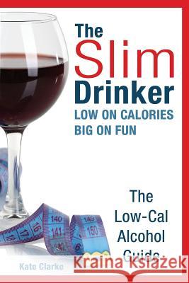 The Slim Drinker. Low-Cal Alcohol Guide: LOW on Calories. BIG on fun. Clarke, Kate 9780993168314 Roc Publishing