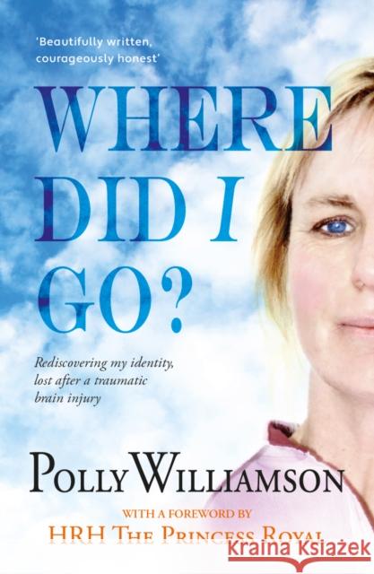 Where Did I Go?: Rediscovering my identity, lost after a traumatic brain injury Polly Williamson 9780993179976 Crumps Barn Studio