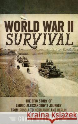 World War II Survival: The Epic Story of Leonid Aleksandrov's Journey from Russia to Normandy and Berlin Grant Williams 9780993190919