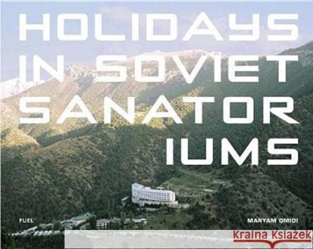 Holidays in Soviet Sanatoriums Maryam Omidi 9780993191190 FUEL Publishing