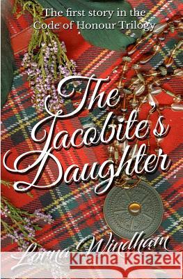 The Jacobite's Daughter: The First Story in the Code of Honour Trilogy Lorna Windham 9780993195693 Tyne Bridge Publishing