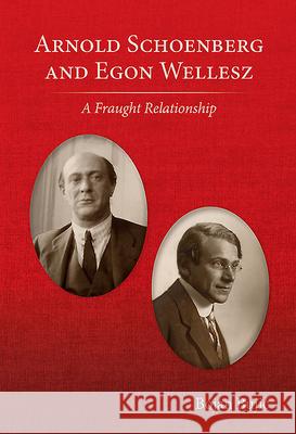 Arnold Schoenberg and Egon Wellesz: A Fraught Relationship Bujic, Bojan 9780993198380 