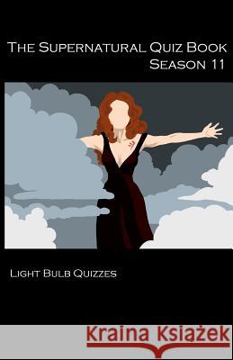 The Supernatural Quiz Book Season 11: 500 Questions and Answers on Supernatural Season 11 Light Bulb Quizzes 9780993203084 Light Bulb Quizzes