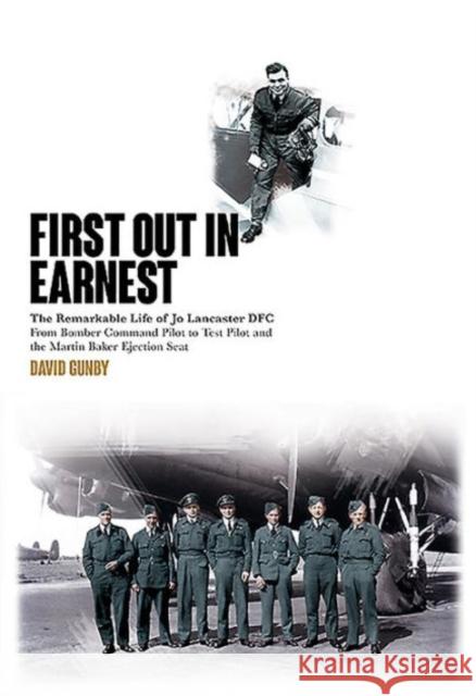 First Out in Earnest: The Remarkable Life of Jo Lancaster Dfc from Bomber Command Pilot to Test Pilot and the Martin Baker Ejection Seat David Gunby 9780993212970 Fighting High