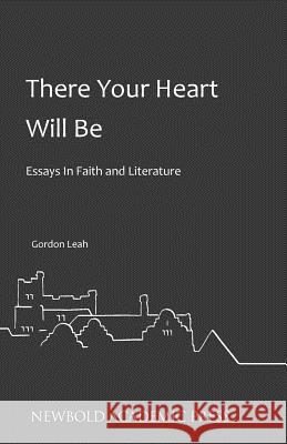 There Your Heart Will Be: Essays In Faith and Literature Leah, Gordon 9780993218880 Newbold Academic Press