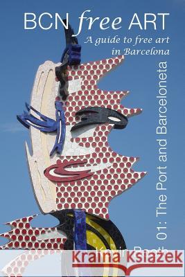 BCNFreeArt 01: The Port and Barceloneta. A guide to free art in Barcelona Booth, Kevin 9780993229800 Poble SEC Books