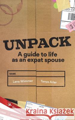 Unpack: A Guide to Life as an Expat Spouse Lana Wimmer Tanya Arler 9780993237782 Springtime Books