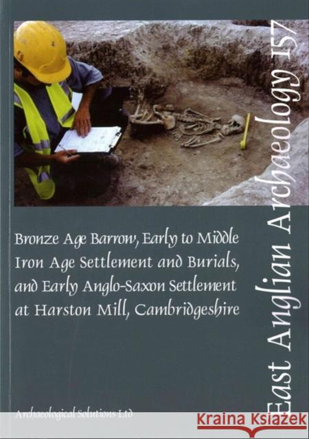 Bronze Age Barrow, Early to Middle Iron Age Settlement and Burials, and Early Anglo-Saxon Settlement at Harston Mill, Cambridgeshire O'Brien, Leonora 9780993247705 Archaeological Solutions Ltd
