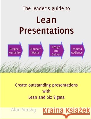 Lean Presentations: Create outstanding presentations with Lean and 6-sigma Alan Sarsby 9780993250439