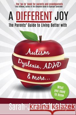 A Different Joy - The Parents' Guide to Living Better with Autism, Dyslexia, ADHD and More... Sarah-Jane Critchley 9780993255144