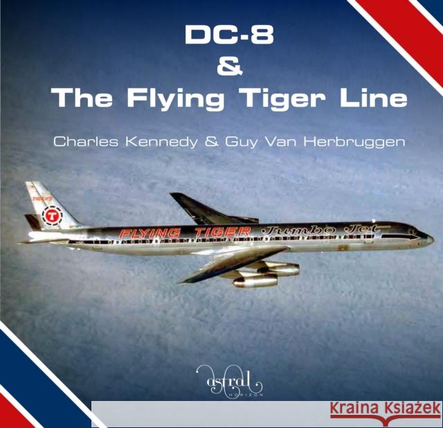 DC-8 and the Flying Tiger Line Charles Kennedy, Guy Van Herbruggen 9780993260407 Astral Horizon Press