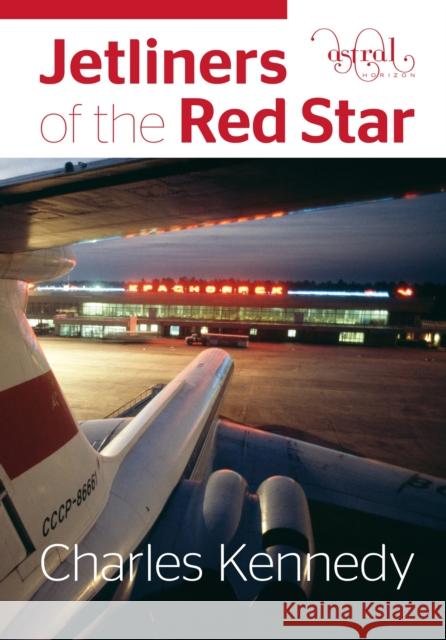 Jetliners of the Red Star Charles Kennedy 9780993260438 Astral Horizon Press