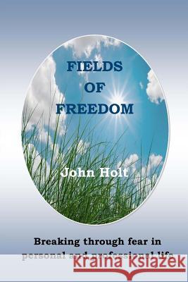 Fields of Freedom: Breaking Through Fear in Personal and Professional Life John Holt 9780993265808