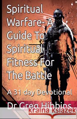 Spiritual Warfare-A Guide To Spiritual Fitness For the Battle: A 31 Day Devotional Hibbins, Greg 9780993274732 Caracal Books