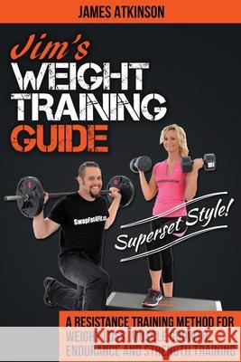 Jim's Weight Training Guide, Superset Style!: A Resistance Training Method For Weight loss, Muscle Growth, Endurance and Strength Training Atkinson, James 9780993279119