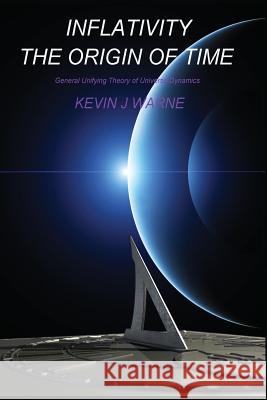 Inflativity The Origin of Time: General Unifying Theory of Universe Dynamics Warne, Kevin Jonathan 9780993295102 Acoustic Insight