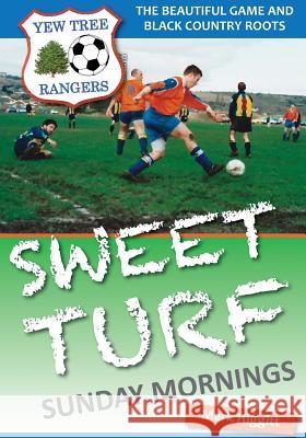 Sweet Turf, Sunday Mornings: The Beautiful Game and Black Country Roots Mark Higgitt 9780993300301 Many Heroes