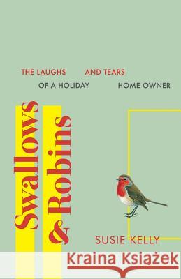 Swallows & Robins: The Laughs & Tears Of A Holiday Home Owner Kelly, Susie 9780993307010 Blackbird Digital Books