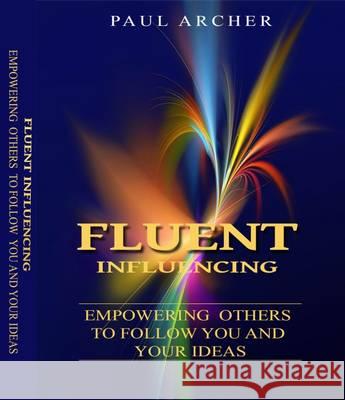 Fluent Influencing: Empowering Others to Follow Your Direction Archer, Paul 9780993311222 High House Publishing