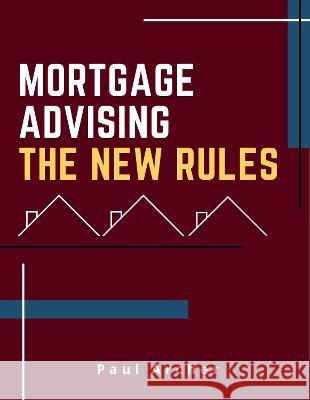 Mortgage Advising - The New Rules: How to be a successful UK Mortgage Adviser in the 2020's Paul Archer 9780993311291