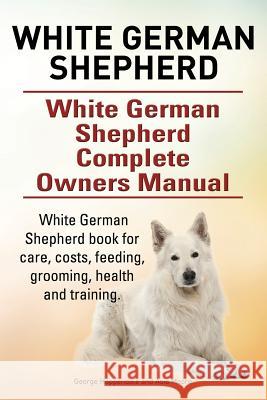 White German Shepherd. White German Shepherd Complete Owners Manual. White German Shepherd book for care, costs, feeding, grooming, health and trainin Moore, Asia 9780993313325