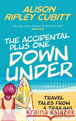 The Accidental Plus One Down Under: Travel Tales From a Trailing Spouse Book Two Alison Riple 9780993318399 Lambert Nagle Media